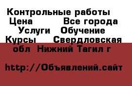 Контрольные работы. › Цена ­ 900 - Все города Услуги » Обучение. Курсы   . Свердловская обл.,Нижний Тагил г.